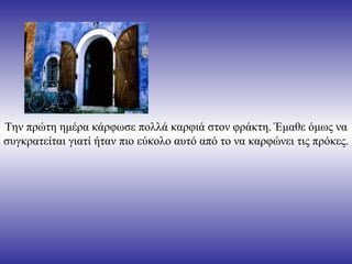 Την πρώτη ημέρα κάρφωσε πολλά καρφιά στον φράκτη. Έμαθε όμως να
συγκρατείται γιατί ήταν πιο εύκολο αυτό από το να καρφώνει τις πρόκες.
 