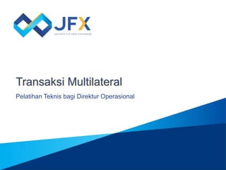 Transaksi Multilateral
Pelatihan Teknis bagi Direktur Operasional
 
