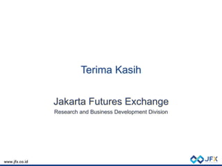 Terima Kasih
Jakarta Futures Exchange
Research and Business Development Division
 