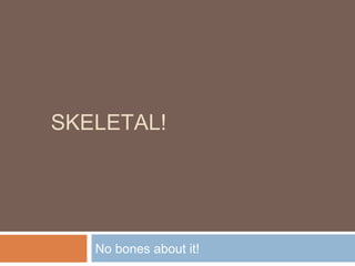 SKELETAL!

No bones about it!

 
