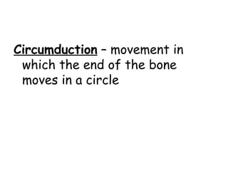 Circumduction  – movement in which the end of the bone moves in a circle 