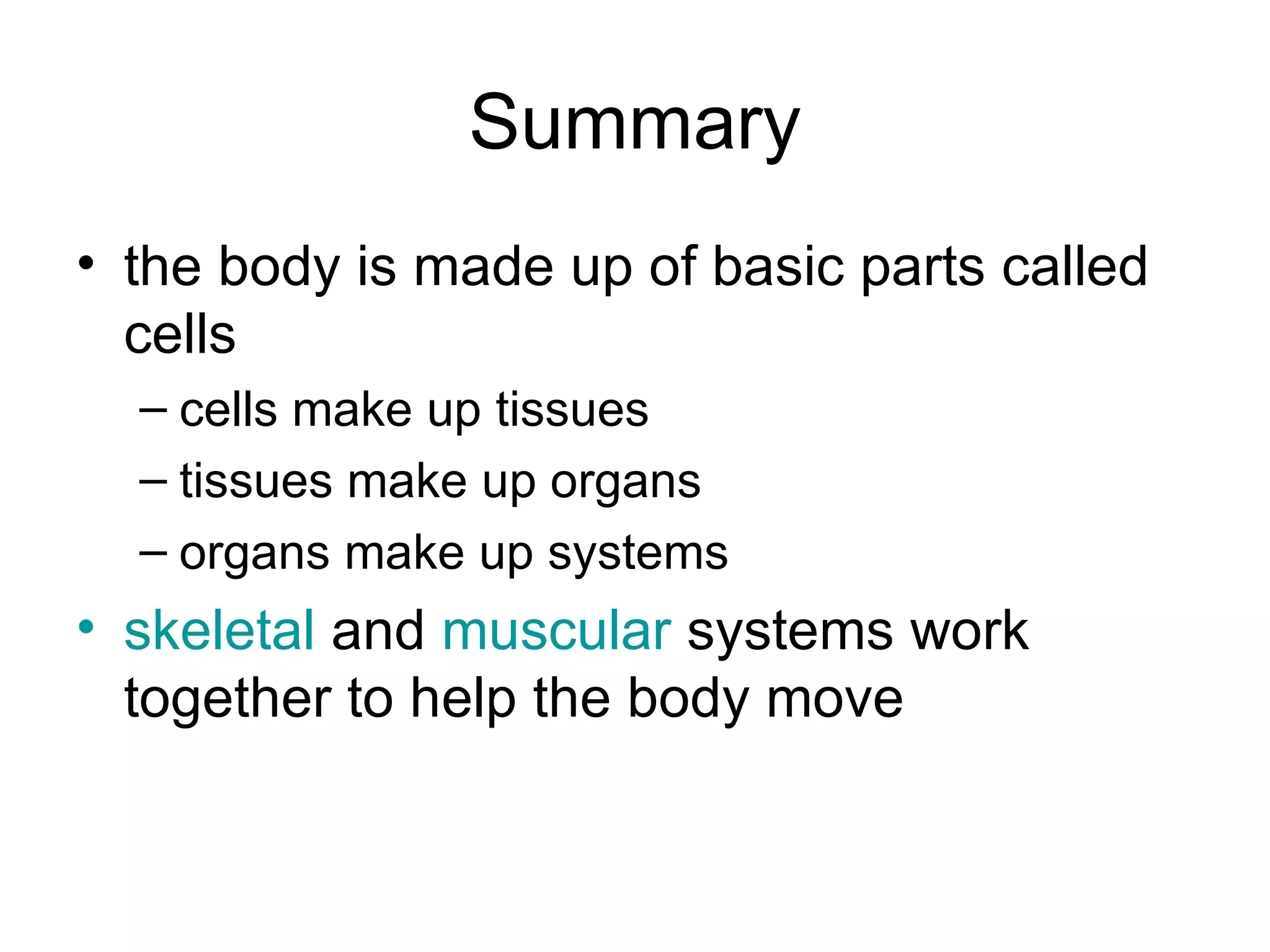Summary the body is made up of basic parts called cells cells make up tissues tissues make up organs organs make up systems skeletal  and  muscular  systems work together to help the body move 