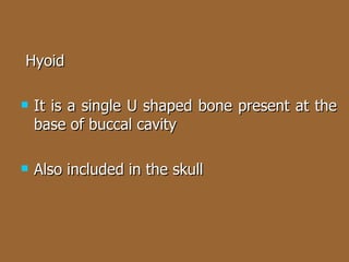 Hyoid It is a single U shaped bone present at the base of buccal cavity  Also included in the skull 