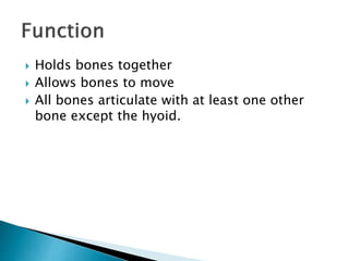  Holds bones together
 Allows bones to move
 All bones articulate with at least one other
bone except the hyoid.
 
