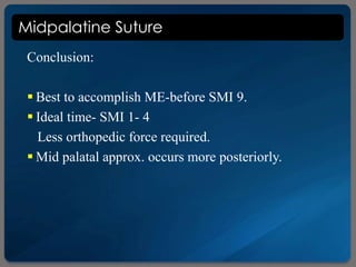 Midpalatine Suture
Conclusion:
 Best to accomplish ME-before SMI 9.
 Ideal time- SMI 1- 4
Less orthopedic force required.
 Mid palatal approx. occurs more posteriorly.
 