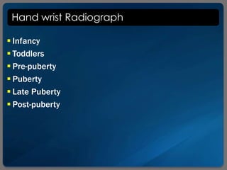 Hand wrist Radiograph
 Infancy
 Toddlers
 Pre-puberty
 Puberty
 Late Puberty
 Post-puberty
 