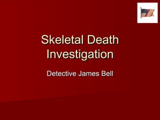 Skeletal Death
Investigation
Detective James Bell

 