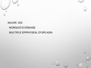 MAJOR D/D
MORQUIO’S DISEASE
MULTIPLE EPIPHYSEAL DYSPLASIA
 