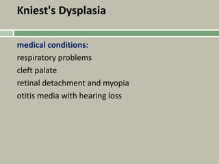 Kniest's Dysplasia
medical conditions:
respiratory problems
cleft palate
retinal detachment and myopia
otitis media with hearing loss
 