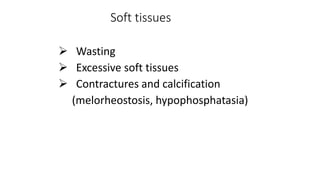 Soft tissues
 Wasting
 Excessive soft tissues
 Contractures and calcification
(melorheostosis, hypophosphatasia)
 