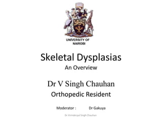 Skeletal Dysplasias
An Overview
Dr V Singh Chauhan
Orthopedic Resident
Moderator : Dr Gakuya
Dr.Virinderpal Singh Chauhan
 