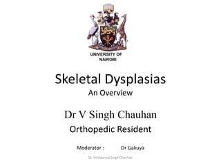 Skeletal Dysplasias
An Overview
Dr V Singh Chauhan
Orthopedic Resident
Moderator : Dr Gakuya
Dr. Virinderpal Singh Chauhan
 