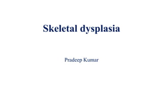 Skeletal dysplasia
Pradeep Kumar
 