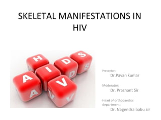 SKELETAL MANIFESTATIONS IN
HIV
Presentor:
Dr.Pavan kumar
Moderator:
Dr. Prashant Sir
Head of orthopaedics
department:
Dr. Nagendra babu sir
 