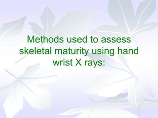 Methods used to assess
skeletal maturity using hand
wrist X rays:
 