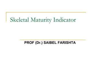 Skeletal Maturity Indicator
PROF (Dr.) SAIBEL FARISHTA
 
