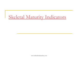 Skeletal Maturity Indicators
www.indiandentalacademy.com
 