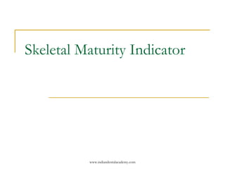 Skeletal Maturity Indicator
www.indiandentalacademy.com
 