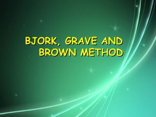 BJORK, GRAVE AND
BJORK, GRAVE AND
BROWN METHOD
BROWN METHOD
 