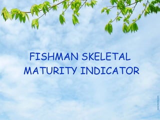 FISHMAN SKELETAL
MATURITY INDICATOR
 