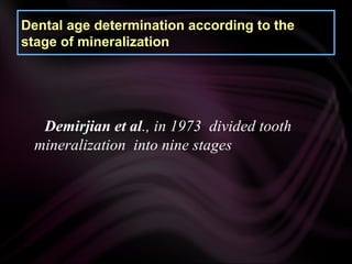 Demirjian et al., in 1973 divided tooth
mineralization into nine stages
Dental age determination according to the
stage of mineralization
 