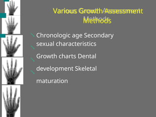 Various Growth Assessment
Methods




Chronologic age Secondary
sexual characteristics
Growth charts Dental
development Skeletal
maturation
 