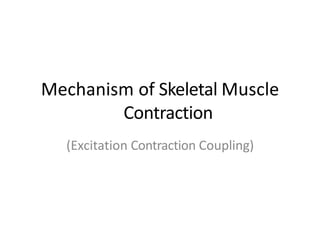 Mechanism of Skeletal Muscle
Contraction
(Excitation Contraction Coupling)
 