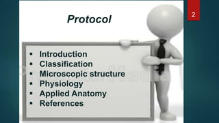  Introduction
 Classification
 Microscopic structure
 Physiology
 Applied Anatomy
 References
Protocol
2
 