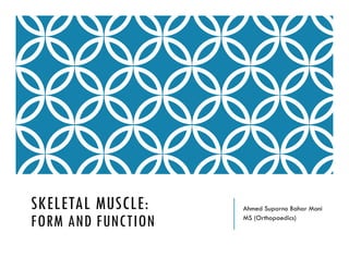 SKELETAL MUSCLE:
FORM AND FUNCTION
Ahmed Suparno Bahar Moni
MS (Orthopaedics)
 