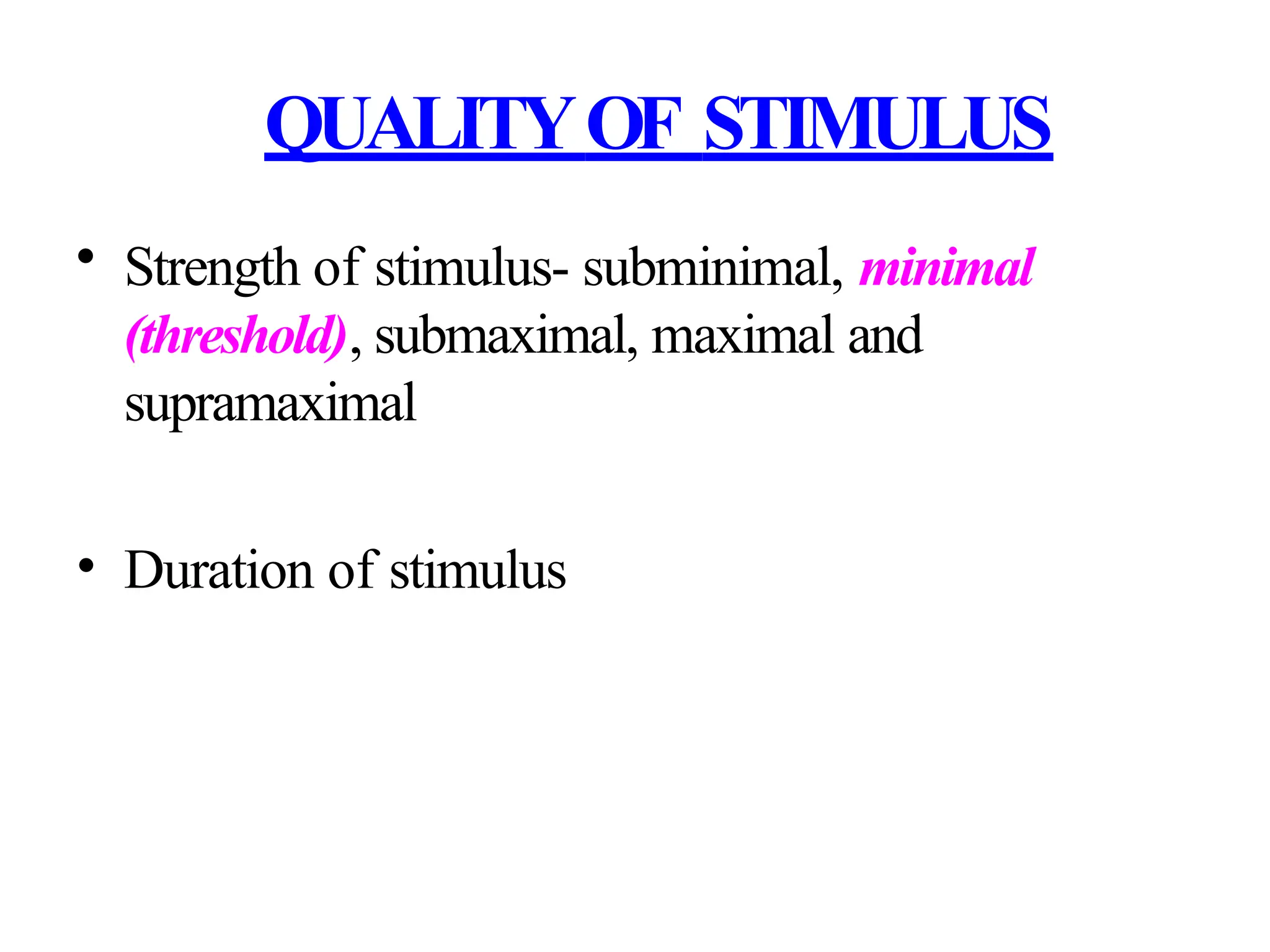 QUALITYOF STIMULUS
• Strength of stimulus- subminimal, minimal
(threshold), submaximal, maximal and
supramaximal
• Duration of stimulus
 