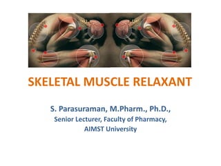 SKELETAL MUSCLE RELAXANT
S. Parasuraman, M.Pharm., Ph.D.,
Senior Lecturer, Faculty of Pharmacy,
AIMST University
 
