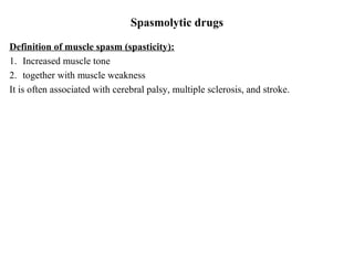 Spasmolytic drugs
Definition of muscle spasm (spasticity):
1. Increased muscle tone
2. together with muscle weakness
It is often associated with cerebral palsy, multiple sclerosis, and stroke.

 