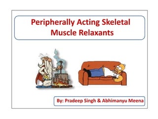 Peripherally Acting Skeletal
Muscle Relaxants
By: Pradeep Singh & Abhimanyu Meena
 