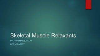 Skeletal Muscle Relaxants
DR.M.USMAN KHALID
DPT,MS-NMPT
 