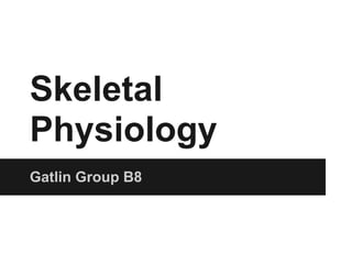 Skeletal
Physiology
Gatlin Group B8
 