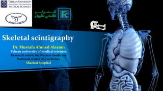 Dr. Mustafa Ahmed Alazam
Tehran university of medical sciences
Research center for Nuclear medicine
National center of excellence
Shariati hospital
Skeletal scintigraphy
 