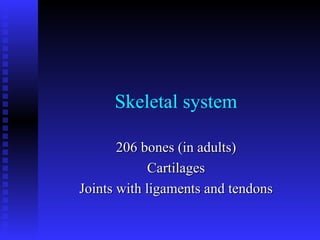 Skeletal system 206 bones (in adults) Cartilages Joints with ligaments and tendons 