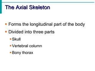 The Axial Skeleton <ul><li>Forms the longitudinal part of the body </li></ul><ul><li>Divided into three parts </li></ul><u...