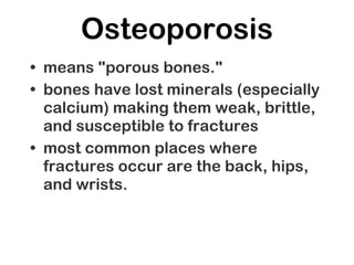 Osteoporosis <ul><li>means &quot;porous bones.&quot;  </li></ul><ul><li>bones have lost minerals  ( especially calcium)   ...