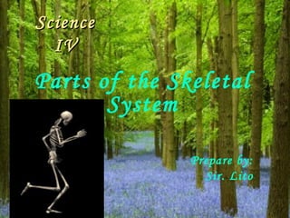 Science
  IV
Parts of the Skeletal
       System

               Prepare by:
                 Sir. Lito
 