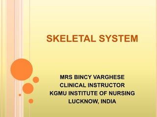 SKELETAL SYSTEM
MRS BINCY VARGHESE
CLINICAL INSTRUCTOR
KGMU INSTITUTE OF NURSING
LUCKNOW, INDIA
 