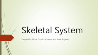 Skeletal System
Prepared By: Nicole Corral, Erik Lavina, and Readz Rugasan
 