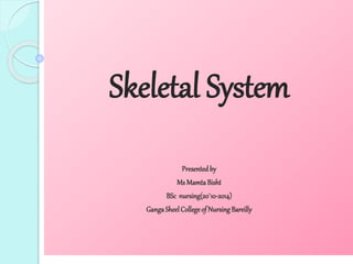 Skeletal System
Presentedby
Ms Mamta Bisht
BSc nursing(20`10-2014)
GangaSheelCollegeof Nursing Bareilly
 
