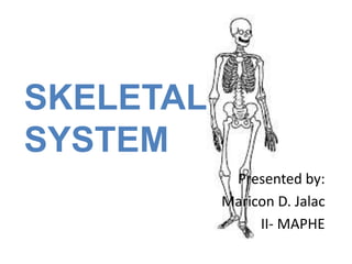 SKELETAL
SYSTEM
Presented by:
Maricon D. Jalac
II- MAPHE
 