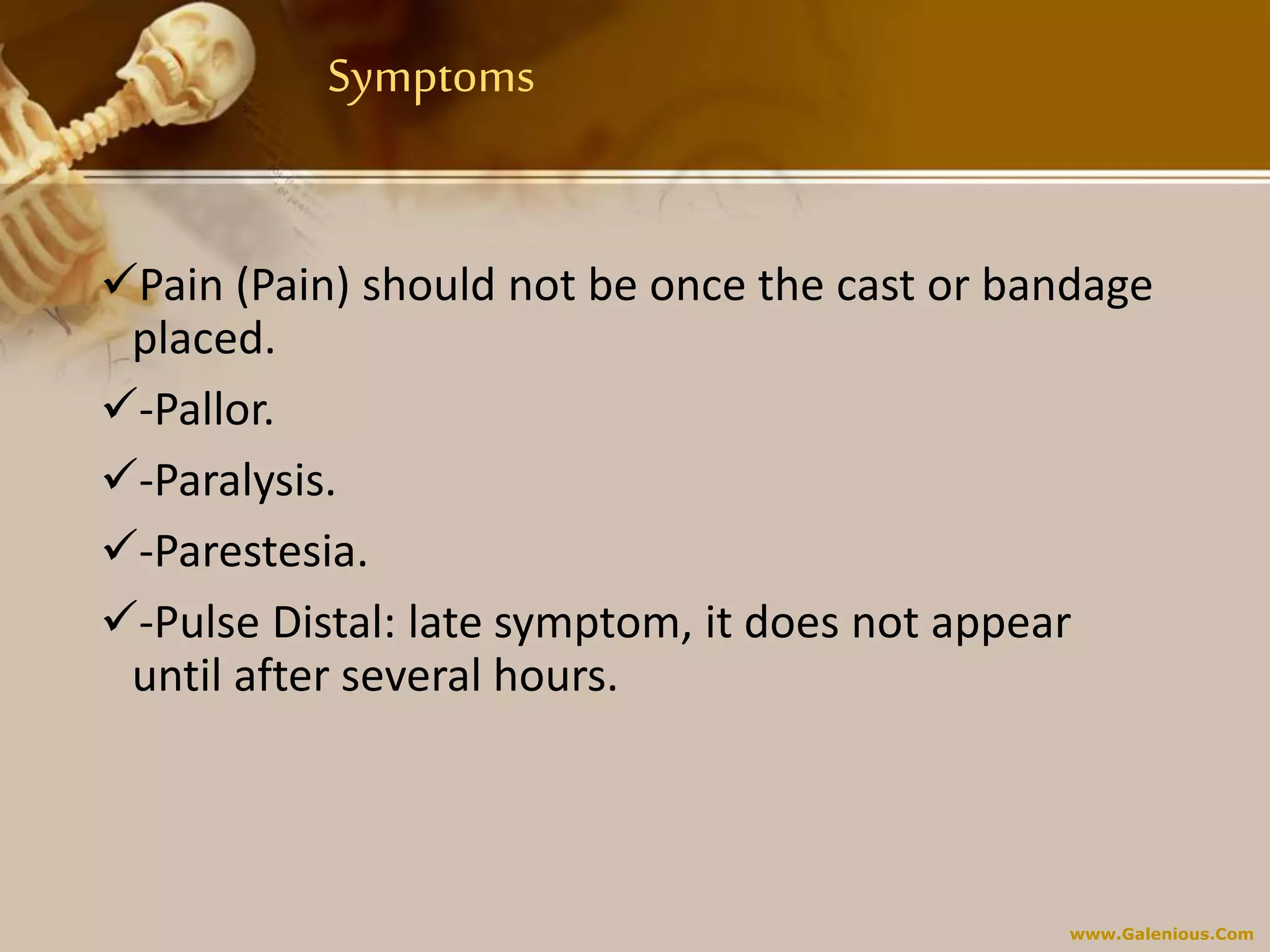 www.Galenious.Com
Symptoms
Pain (Pain) should not be once the cast or bandage
placed.
-Pallor.
-Paralysis.
-Parestesia.
-Pulse Distal: late symptom, it does not appear
until after several hours.
 