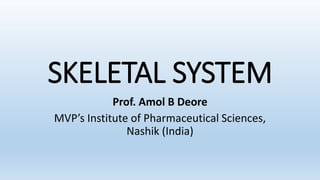 SKELETAL SYSTEM
Prof. Amol B Deore
MVP’s Institute of Pharmaceutical Sciences,
Nashik (India)
 