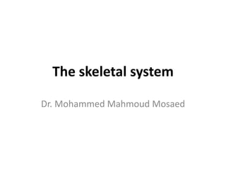 The skeletal system
Dr. Mohammed Mahmoud Mosaed
 