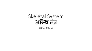 Skeletal System
अस्थि तंत्र
BY Prof. Nilachal
 