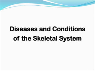 Diseases and Conditions
of the Skeletal System
 