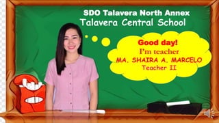 SDO Talavera North Annex
Talavera Central School
I’m teacher
MA. SHAIRA A. MARCELO
Good day!
 